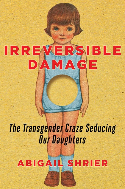 Irreversible Damage: The Transgender Craze Seducing Our Daughters (Abigail Shrier / Goodreads)